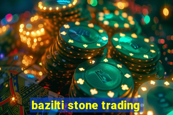 bazilti stone trading