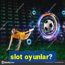 slot oyunlar?