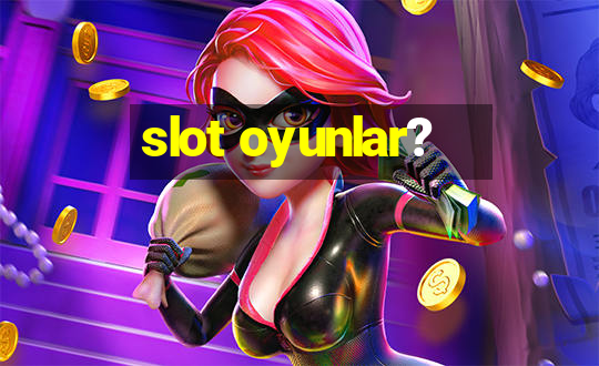 slot oyunlar?