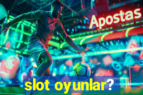 slot oyunlar?