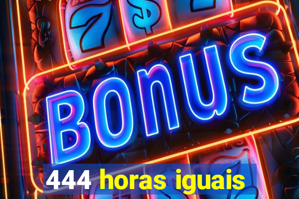 444 horas iguais