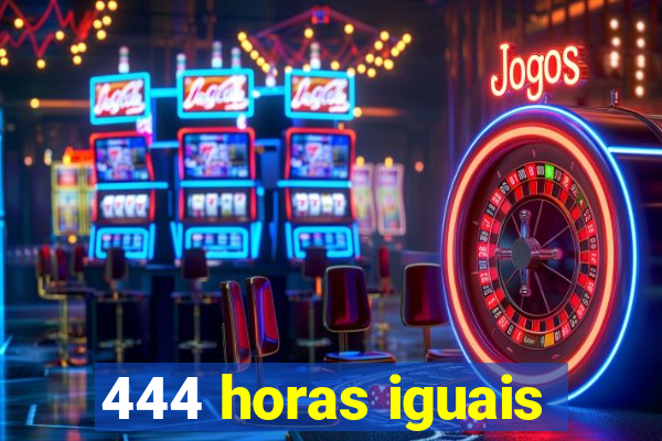 444 horas iguais