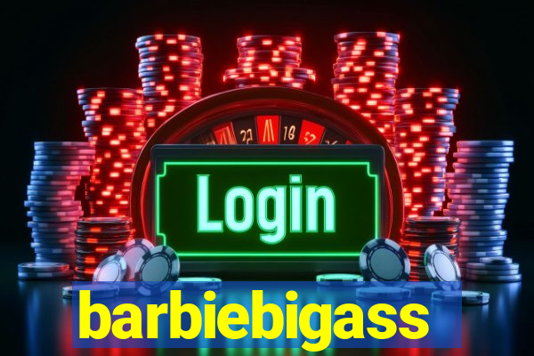 barbiebigass