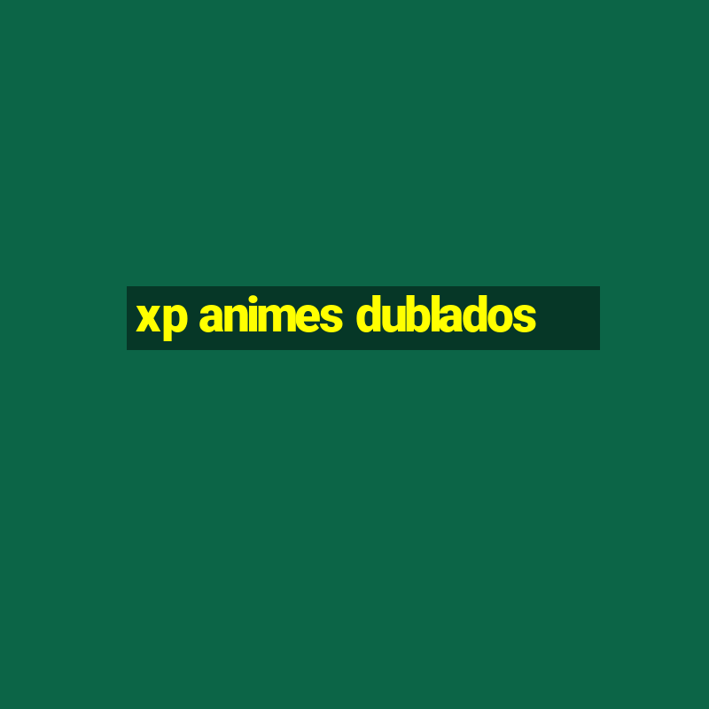 xp animes dublados