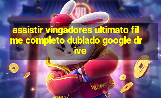 assistir vingadores ultimato filme completo dublado google drive