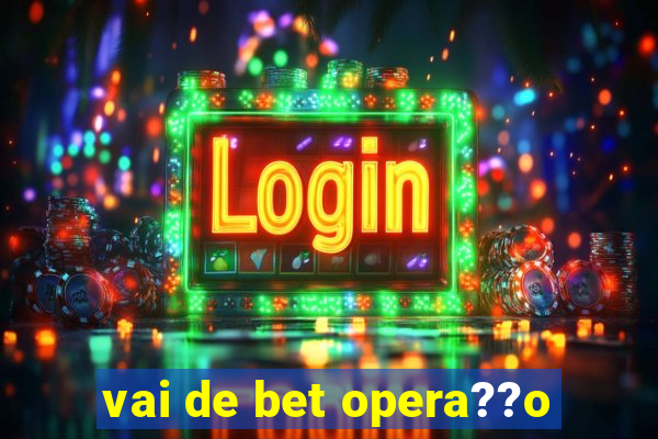 vai de bet opera??o