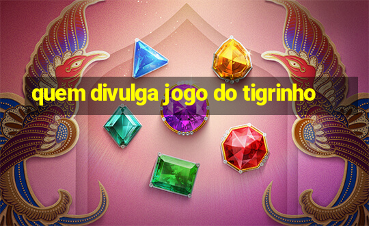 quem divulga jogo do tigrinho