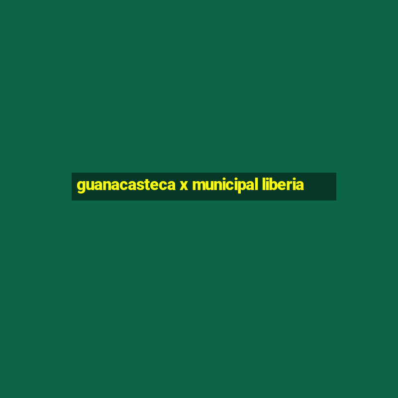 guanacasteca x municipal liberia