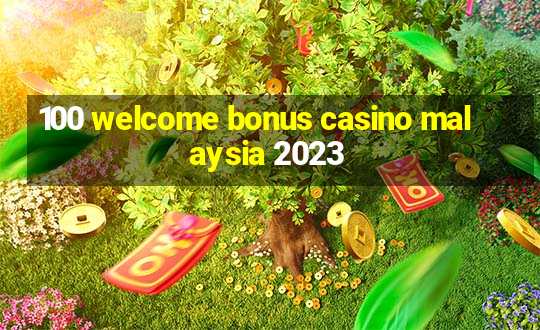 100 welcome bonus casino malaysia 2023