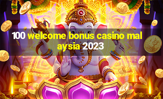 100 welcome bonus casino malaysia 2023