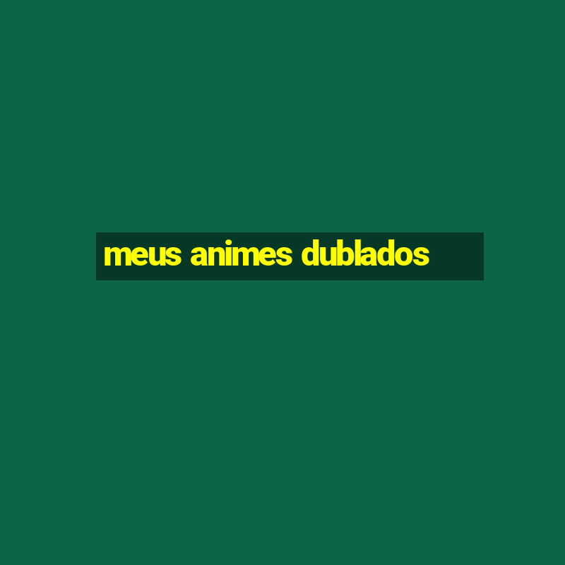 meus animes dublados