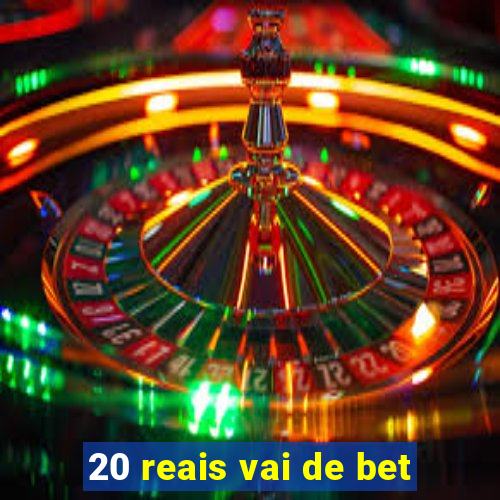 20 reais vai de bet