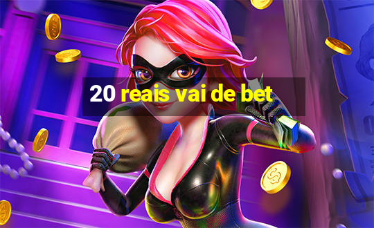 20 reais vai de bet