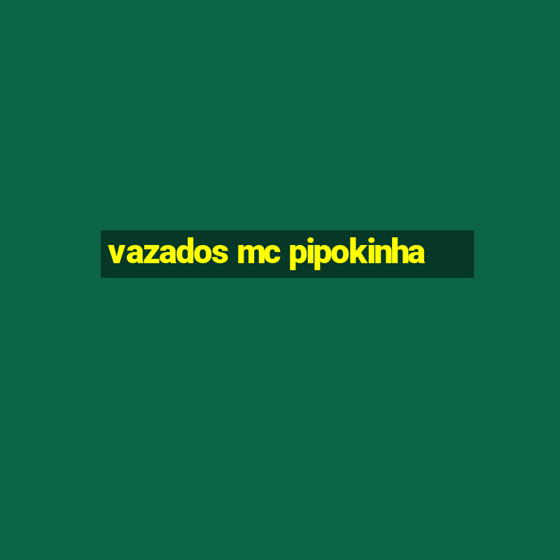 vazados mc pipokinha