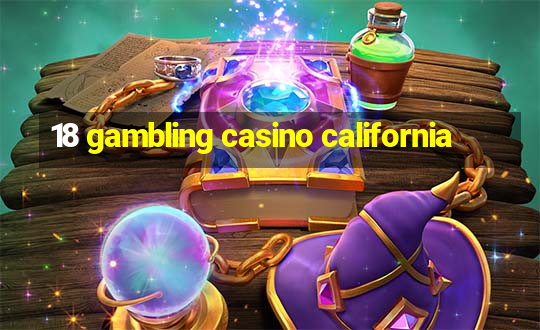 18 gambling casino california