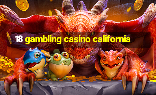 18 gambling casino california