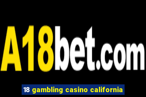 18 gambling casino california