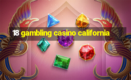 18 gambling casino california