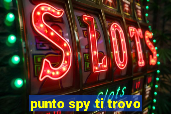 punto spy ti trovo