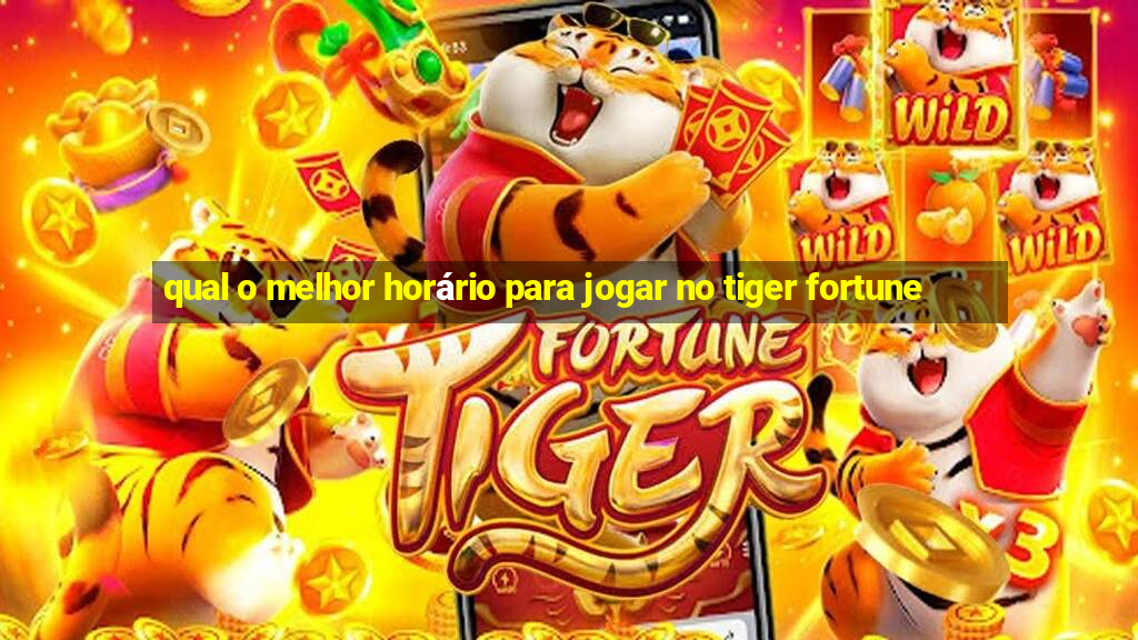 qual o melhor horário para jogar no tiger fortune