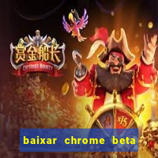 baixar chrome beta para pc