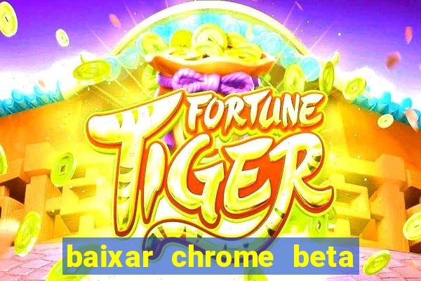 baixar chrome beta para pc