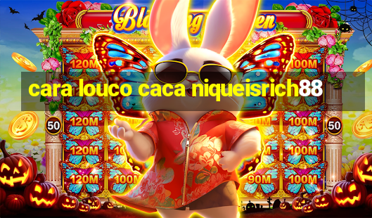 cara louco caca niqueisrich88