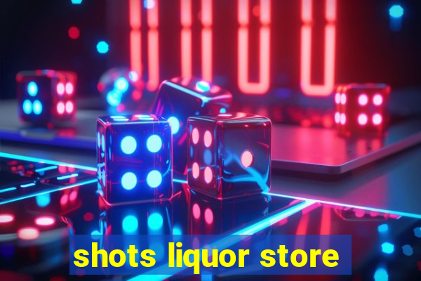 shots liquor store