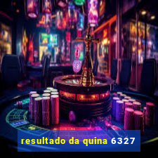 resultado da quina 6327