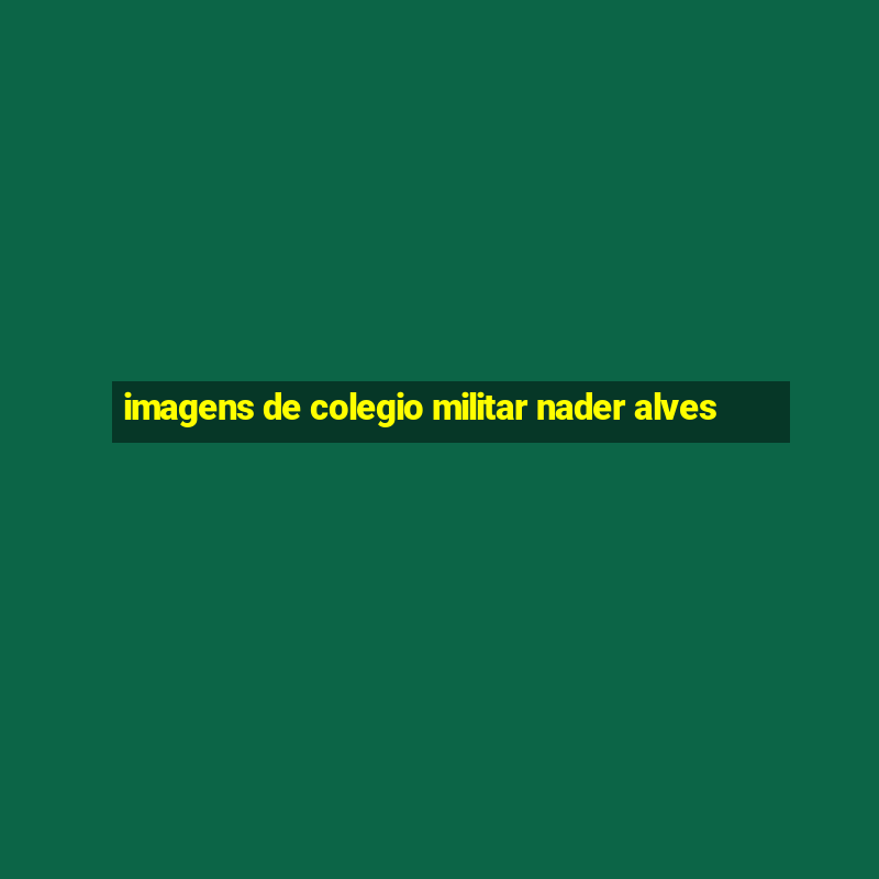 imagens de colegio militar nader alves