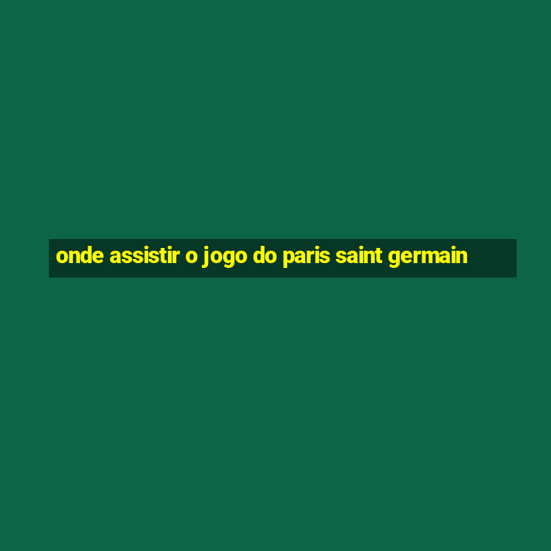 onde assistir o jogo do paris saint germain