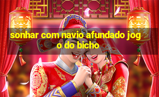 sonhar com navio afundado jogo do bicho