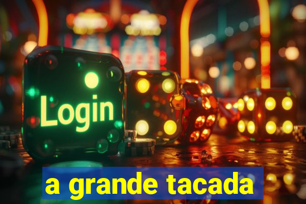 a grande tacada