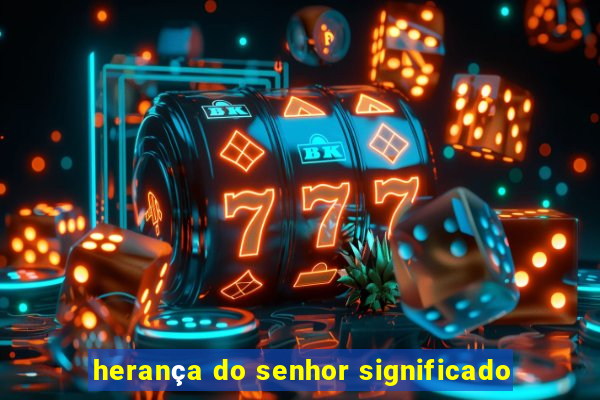 herança do senhor significado