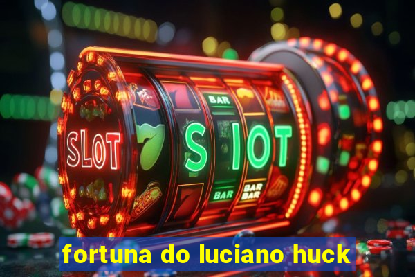 fortuna do luciano huck