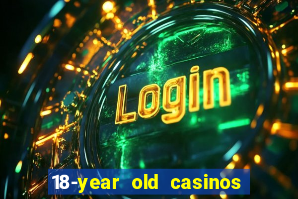 18-year old casinos near me