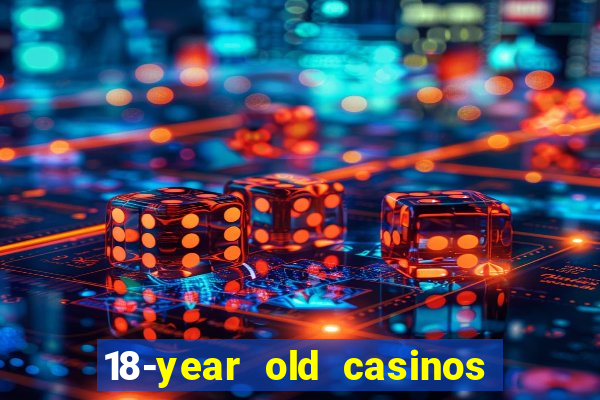 18-year old casinos near me