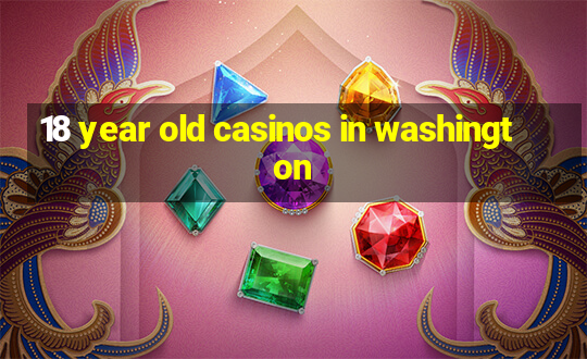 18 year old casinos in washington