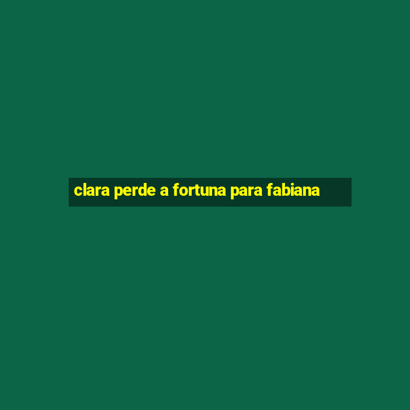 clara perde a fortuna para fabiana