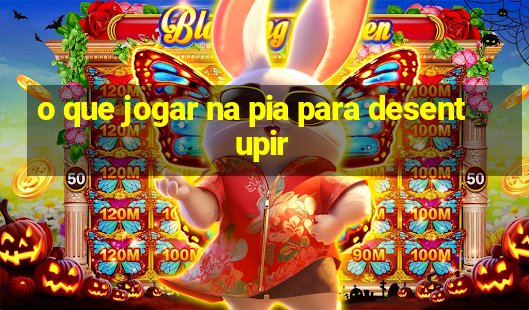 o que jogar na pia para desentupir