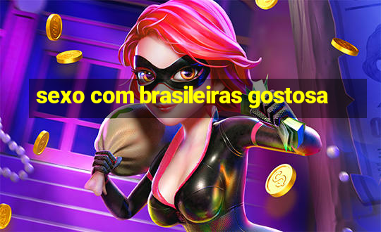 sexo com brasileiras gostosa