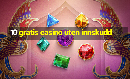 10 gratis casino uten innskudd