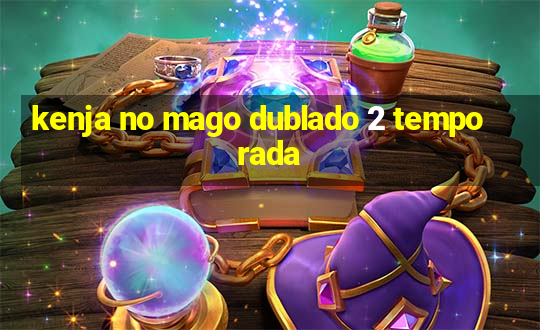 kenja no mago dublado 2 temporada