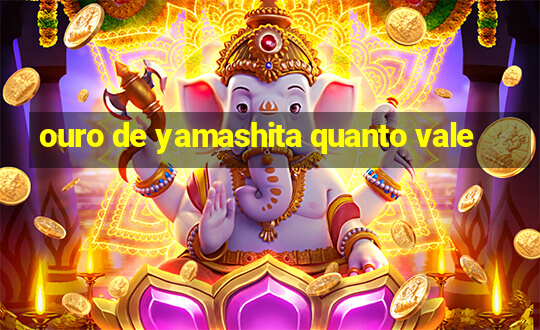 ouro de yamashita quanto vale