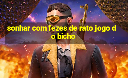 sonhar com fezes de rato jogo do bicho