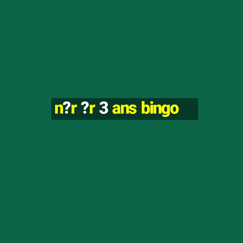 n?r ?r 3 ans bingo