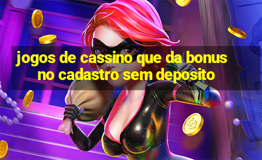 jogos de cassino que da bonus no cadastro sem deposito