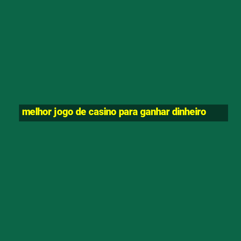 melhor jogo de casino para ganhar dinheiro