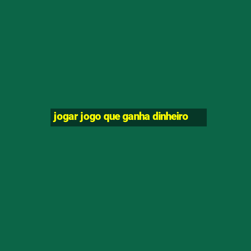 jogar jogo que ganha dinheiro