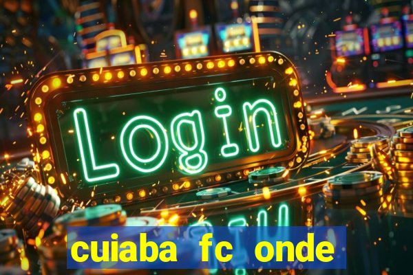 cuiaba fc onde assistir hoje